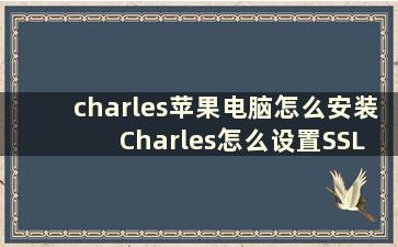 charles苹果电脑怎么安装 Charles怎么设置SSL代理，跪求大神告诉一下